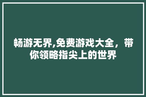 畅游无界,免费游戏大全，带你领略指尖上的世界