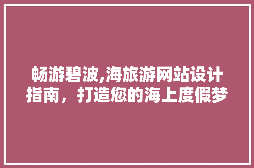 畅游碧波,海旅游网站设计指南，打造您的海上度假梦工厂