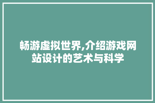 畅游虚拟世界,介绍游戏网站设计的艺术与科学