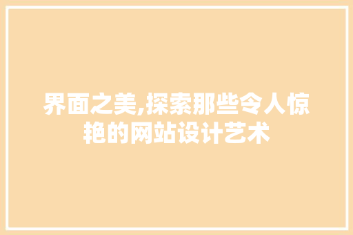 界面之美,探索那些令人惊艳的网站设计艺术
