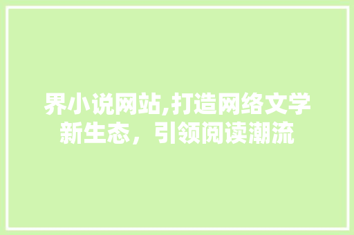 界小说网站,打造网络文学新生态，引领阅读潮流