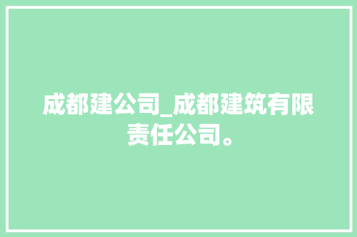 成都建公司_成都建筑有限责任公司。 成都建公司_成都建筑有限责任公司。 网站建设公司