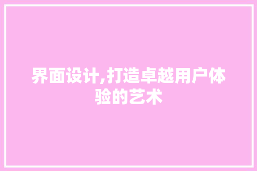 界面设计,打造卓越用户体验的艺术