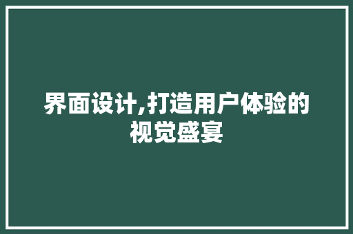 界面设计,打造用户体验的视觉盛宴