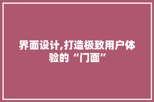 界面设计,打造极致用户体验的“门面”