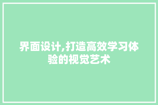界面设计,打造高效学习体验的视觉艺术
