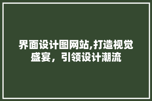 界面设计图网站,打造视觉盛宴，引领设计潮流
