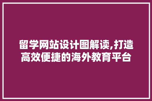 留学网站设计图解读,打造高效便捷的海外教育平台