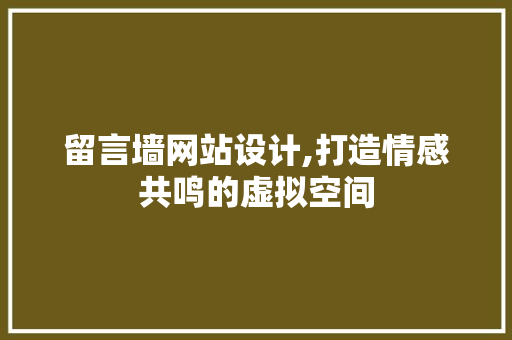 留言墙网站设计,打造情感共鸣的虚拟空间