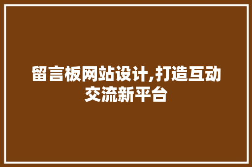 留言板网站设计,打造互动交流新平台