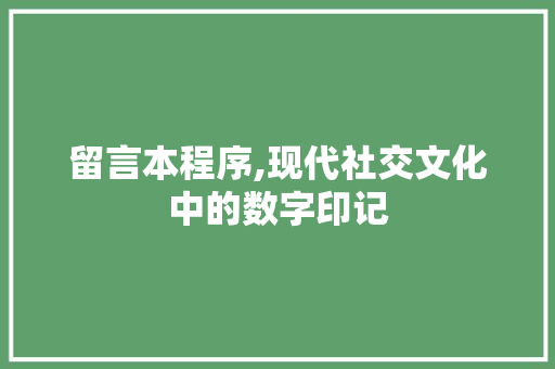 留言本程序,现代社交文化中的数字印记