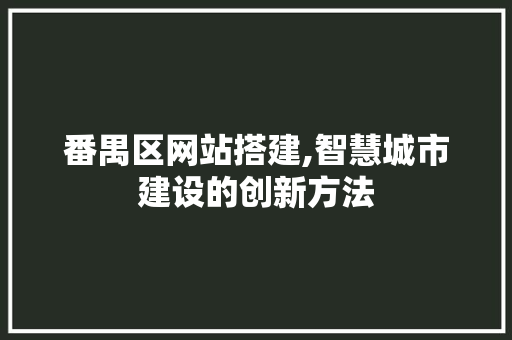 番禺区网站搭建,智慧城市建设的创新方法