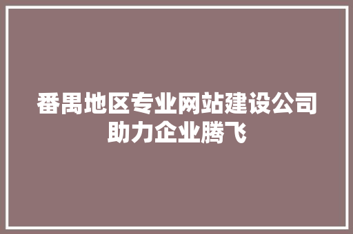 番禺地区专业网站建设公司助力企业腾飞