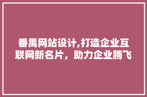 番禺网站设计,打造企业互联网新名片，助力企业腾飞