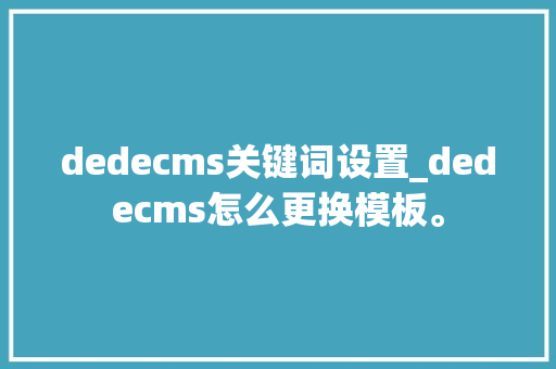 dedecms关键词设置_dedecms怎么更换模板。 dedecms关键词设置_dedecms怎么更换模板。 SEO关键词