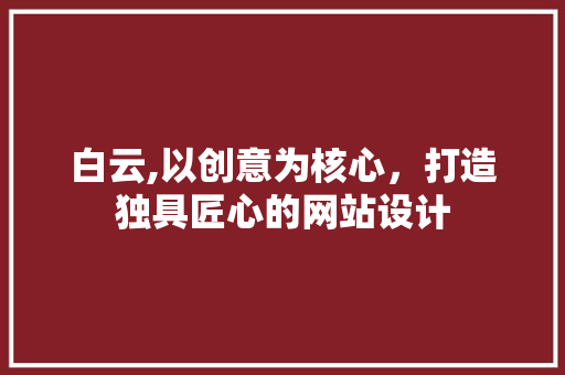 白云,以创意为核心，打造独具匠心的网站设计