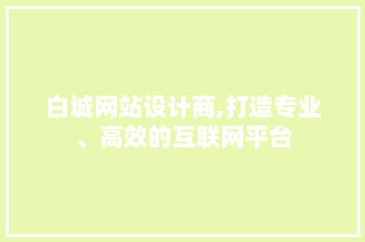 白城网站设计商,打造专业、高效的互联网平台