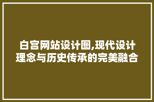 白宫网站设计图,现代设计理念与历史传承的完美融合