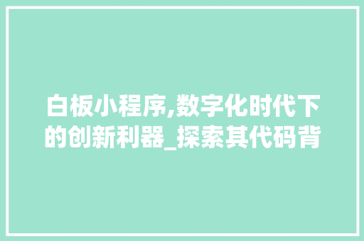 白板小程序,数字化时代下的创新利器_探索其代码背后的魅力