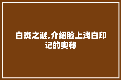 白斑之谜,介绍脸上浅白印记的奥秘