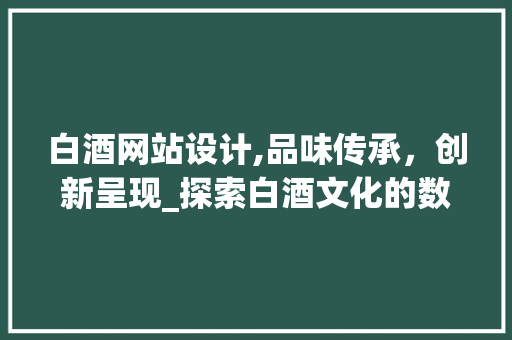 白酒网站设计,品味传承，创新呈现_探索白酒文化的数字化新篇章