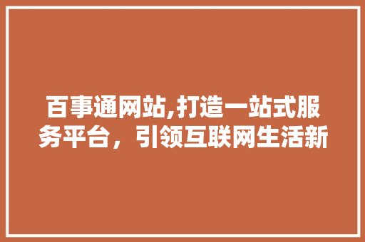 百事通网站,打造一站式服务平台，引领互联网生活新潮流