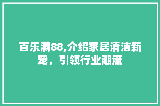 百乐满88,介绍家居清洁新宠，引领行业潮流