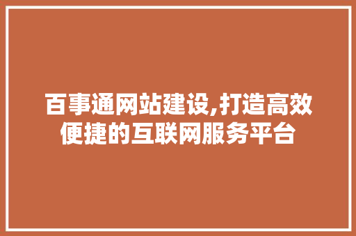 百事通网站建设,打造高效便捷的互联网服务平台