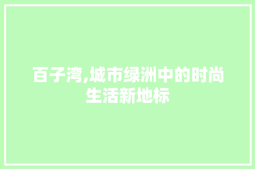 百子湾,城市绿洲中的时尚生活新地标