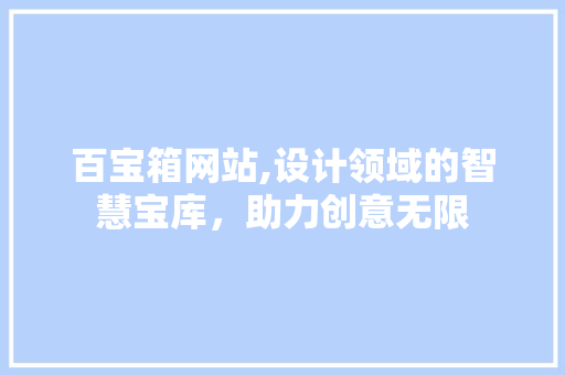 百宝箱网站,设计领域的智慧宝库，助力创意无限