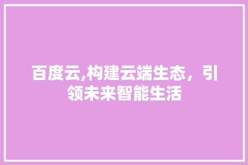 百度云,构建云端生态，引领未来智能生活