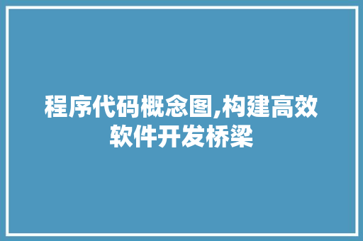 程序代码概念图,构建高效软件开发桥梁