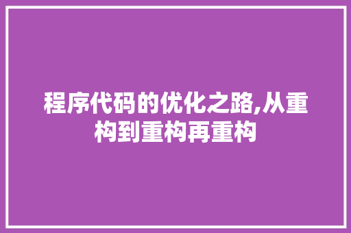 程序代码的优化之路,从重构到重构再重构