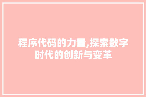 程序代码的力量,探索数字时代的创新与变革