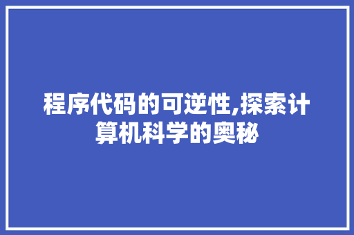 程序代码的可逆性,探索计算机科学的奥秘
