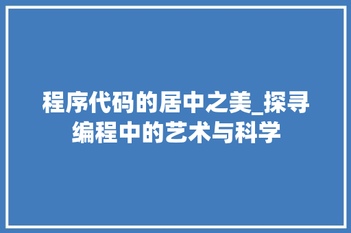 程序代码的居中之美_探寻编程中的艺术与科学