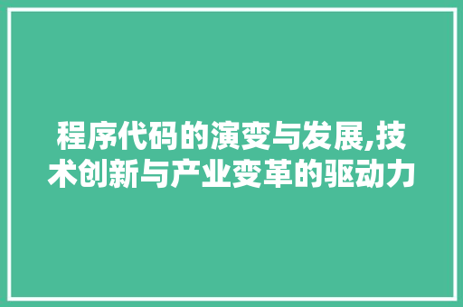 程序代码的演变与发展,技术创新与产业变革的驱动力