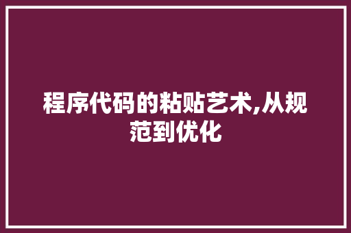 程序代码的粘贴艺术,从规范到优化 程序代码的粘贴艺术,从规范到优化 网站建设公司