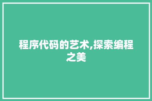 程序代码的艺术,探索编程之美 程序代码的艺术,探索编程之美 神马SEO