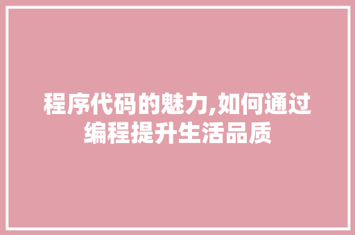 程序代码的魅力,如何通过编程提升生活品质
