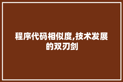 程序代码相似度,技术发展的双刃剑