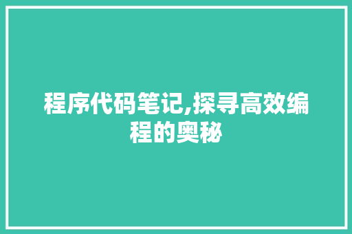 程序代码笔记,探寻高效编程的奥秘 程序代码笔记,探寻高效编程的奥秘 百度SEO