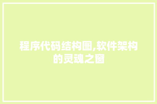 程序代码结构图,软件架构的灵魂之窗