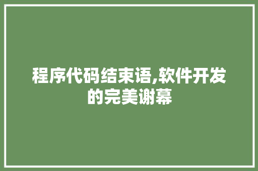 程序代码结束语,软件开发的完美谢幕