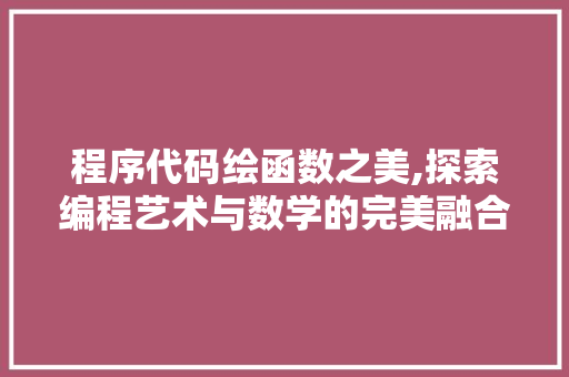 程序代码绘函数之美,探索编程艺术与数学的完美融合