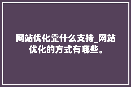 网站优化靠什么支持_网站优化的方式有哪些。 网站优化靠什么支持_网站优化的方式有哪些。 必应SEO