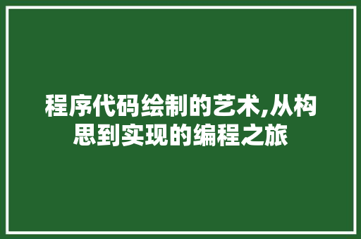 程序代码绘制的艺术,从构思到实现的编程之旅