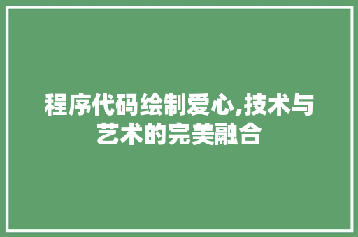 程序代码绘制爱心,技术与艺术的完美融合