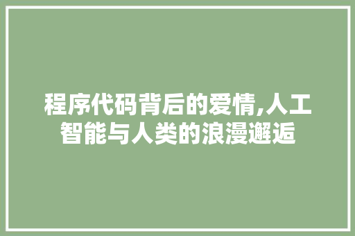 程序代码背后的爱情,人工智能与人类的浪漫邂逅