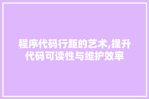 程序代码行距的艺术,提升代码可读性与维护效率